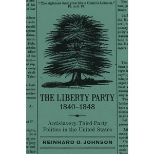 The Liberty Party, 1840-1848 - (Antislavery, Abolition, and the Atlantic World) by  Reinhard O Johnson (Paperback) - 1 of 1