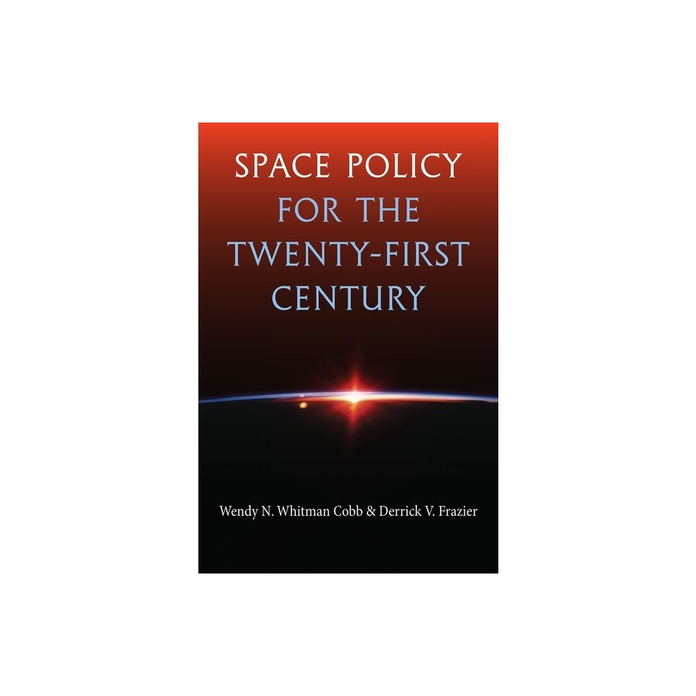 Space Policy for the Twenty-First Century - by Wendy N Whitman Cobb & Derrick V Frazier (Hardcover)