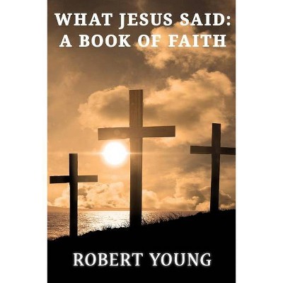 What Jesus Said - by  Robert Young (Paperback)