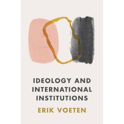 Ideology and International Institutions - by  Erik Voeten (Hardcover)