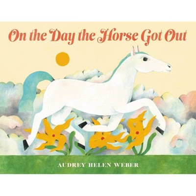 On the Day the Horse Got Out - by  Audrey Helen Weber (Hardcover)