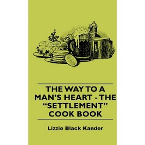 The Way to a Man's Heart - The Settlement Cook Book - by  Lizzie Black Kander (Hardcover) - 1 of 1