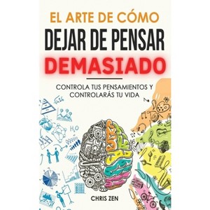 El Arte de Como Dejar de Pensar Demasiado - by  Chris Zen (Hardcover) - 1 of 1