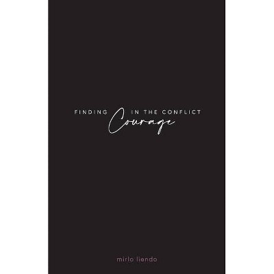 Finding Courage In The Conflict - by  Mirlo Liendo (Paperback)