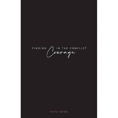 Finding Courage In The Conflict - by  Mirlo Liendo (Paperback)