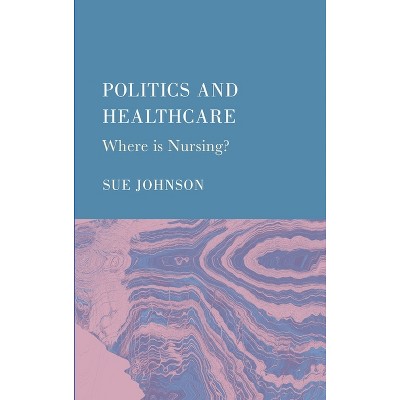 Politics and Healthcare - by  Sue Johnson (Hardcover)