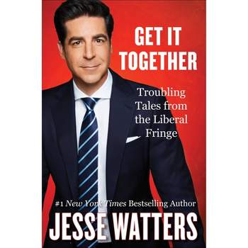 Get It Together: Troubling Tales from the Liberal Fringe - by  Jesse Watters (Hardcover)
