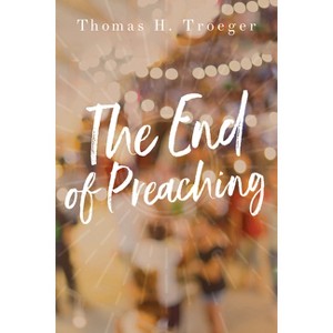 The End of Preaching - by  Thomas H Troeger (Paperback) - 1 of 1