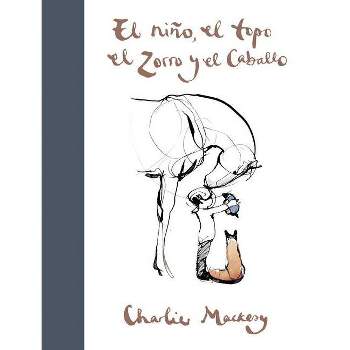 El Niño, El Topo, El Zorro Y El Caballo / The Boy, the Mole, the Fox and the Horse - by  Charlie Mackesy (Hardcover)