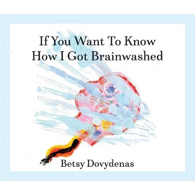 If You Want to Know How I Got Brainwashed - by  Betsy Dovydenas (Paperback)