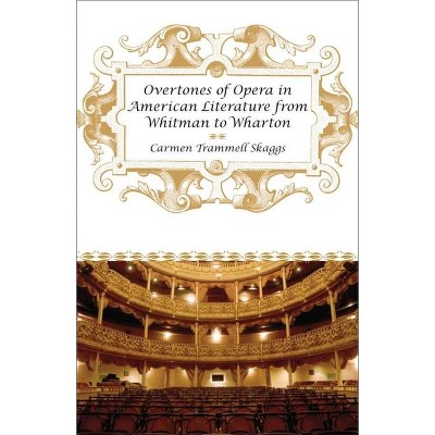 Overtones of Opera in American Literature from Whitman to Wharton - by  Carmen Trammell Skaggs (Hardcover)
