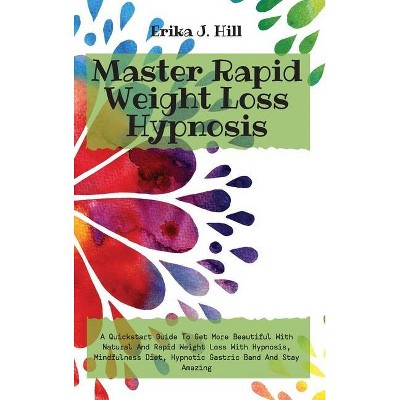 Master Rapid Weight Loss Hypnosis - by  Erika J Hill (Hardcover)