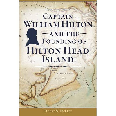 Captain William Hilton and the Founding of Hilton Head Island - by  Dwayne W Pickett (Paperback)