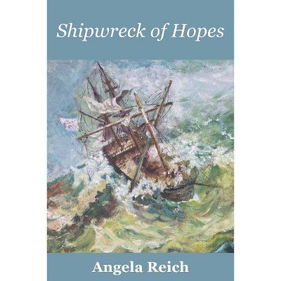 Shipwreck of Hopes - by  Angela Reich (Paperback)