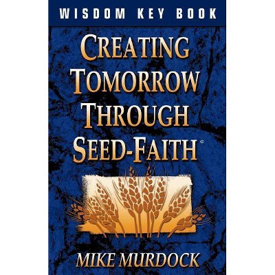 Creating Tomorrow Through Seed Faith - by  Mike Murdock (Paperback)