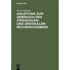 Anleitung Zum Gebrauch Des Zweiskalen- Und Dreiskalen-Rechenschiebers - by  Felix Goldmann (Hardcover) - 1 of 1