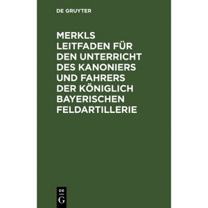 Merkls Leitfaden Für Den Unterricht Des Kanoniers Und Fahrers Der Königlich Bayerischen Feldartillerie - 13th Edition by  Hans Pöllmann (Hardcover) - 1 of 1