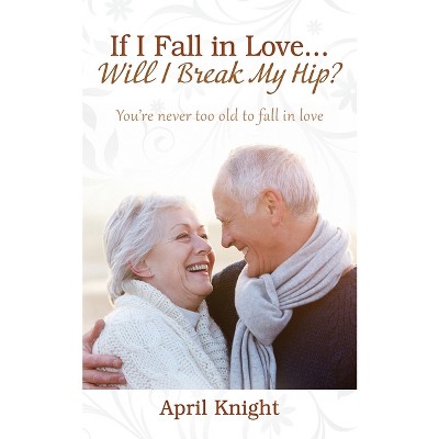 If I Fall in Love...Will I Break My Hip? You're never too old to fall in love - by  April Knight (Paperback)