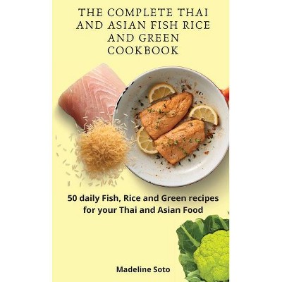 The Complete Thai and Asian Fish Rice and Green Cookbook - by  Madeline Soto (Hardcover)