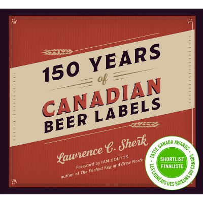 150 Years of Canadian Beer Labels - by  Lawrence C Sherk (Hardcover)