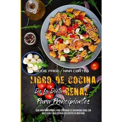 Libro De Cocina De La Dieta Renal Para Principiantes - by  Jodie Paige & Nina Cortes (Paperback)