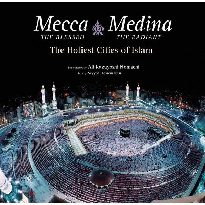 Mecca the Blessed, Medina the Radiant - by  Seyyed Hossein Nasr (Hardcover)