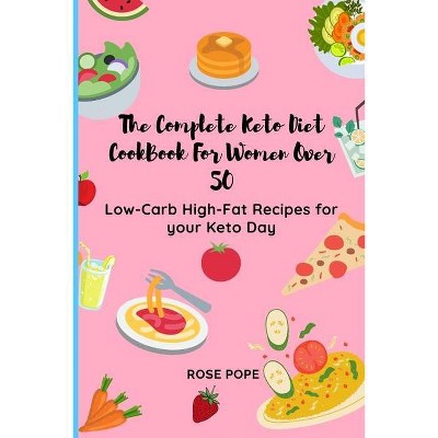 The Complete Keto Diet CookBook For Women Over 50 - by  Rose Pope (Paperback)