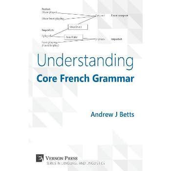 Understanding Core French Grammar - (Vernon Language and Linguistics) by  Andrew Betts (Paperback)