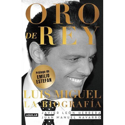 Oro de Rey. Luis Miguel, La Biografía / King's Gold. Luis Miguel, the Biography - by  Javier Leon Herrera & Juan Manuel Navarro Salinas (Paperback)