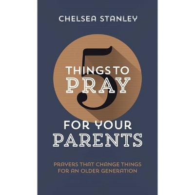 5 Things to Pray for Your Parents - by  Chelsea Stanley (Paperback)