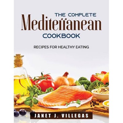 The Complete Mediterrain Cookbook - by  Janet J Villegas (Paperback)