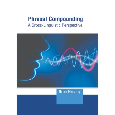 Phrasal Compounding: A Cross-Linguistic Perspective - by  Brian Harding (Hardcover)