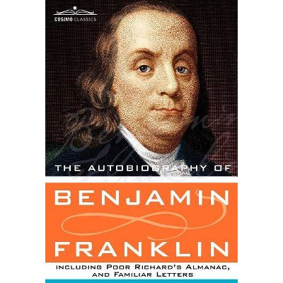 The Autobiography of Benjamin Franklin Including Poor Richard's Almanac, and Familiar Letters - (Hardcover)