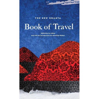 The New Granta Book of Travel - by  Liz Jobey (Paperback)