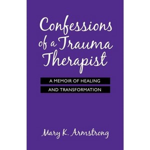 Confessions of a Trauma Therapist - by  Mary K Armstrong (Paperback) - 1 of 1