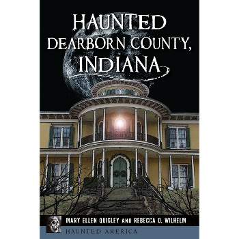 Haunted Dearborn County, Indiana - (Haunted America) by  Mary Ellen Quigley & Rebecca D Wilhelm (Paperback)