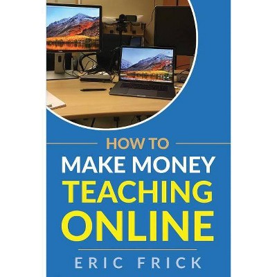 How to Make Money Teaching Online - by  Eric Frick (Paperback)