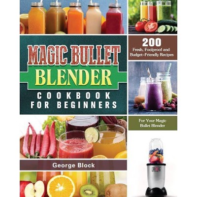 Magic Bullet Blender Cookbook For Beginners - by  George Block (Paperback)