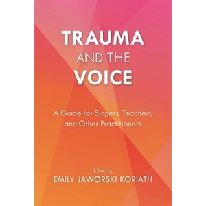 Trauma and the Voice - (National Association of Teachers of Singing Books) by  Emily Jaworski Koriath (Paperback) - 1 of 1
