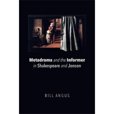 Metadrama and the Informer in Shakespeare and Jonson - by  Bill Angus (Paperback)