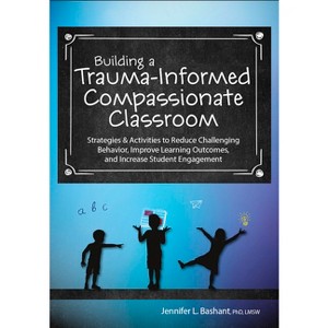 Building a Trauma-Informed, Compassionate Classroom - by  Jennifer Bashant (Paperback) - 1 of 1