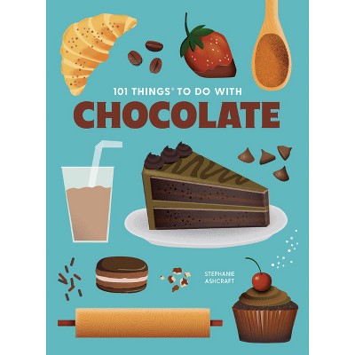 101 Things to Do with Chocolate, New Edition - (101 Cookbooks) by  Stephanie Ashcraft (Paperback)