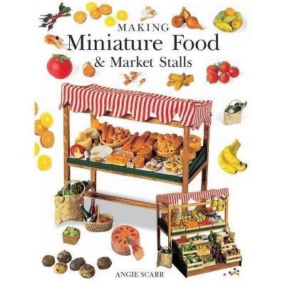 Making Miniature Food & Market Stalls - by  Angie Scarr (Paperback)