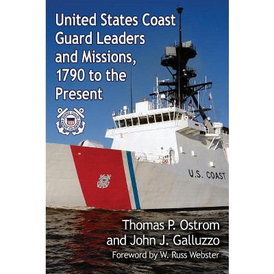 United States Coast Guard Leaders and Missions, 1790 to the Present - by  Thomas P Ostrom & John J Galluzzo (Paperback)