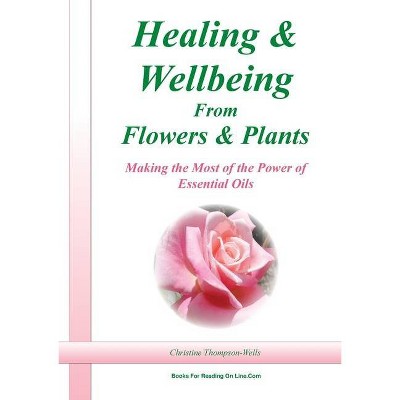 Healing and Wellbeing From Plants and Flowers - by  Christine Thompson-Wells (Paperback)