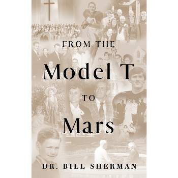From the Model T to Mars - by  Bill Sherman (Paperback)