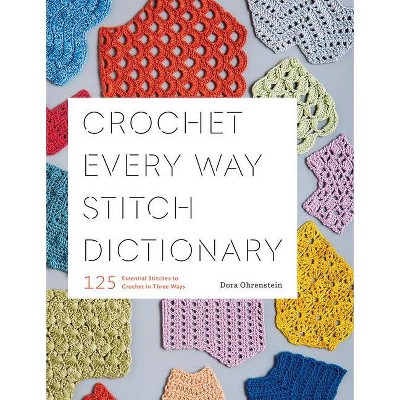 Crochet Every Way Stitch Dictionary - by  Dora Ohrenstein (Paperback)