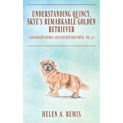 Understanding Quincy, Skye's Remarkable Golden Retriever - by  Helen a Bemis (Paperback)