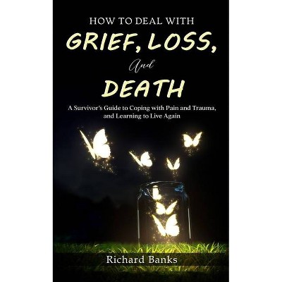 How to Deal with Grief, Loss, and Death - by  Richard Banks (Paperback)