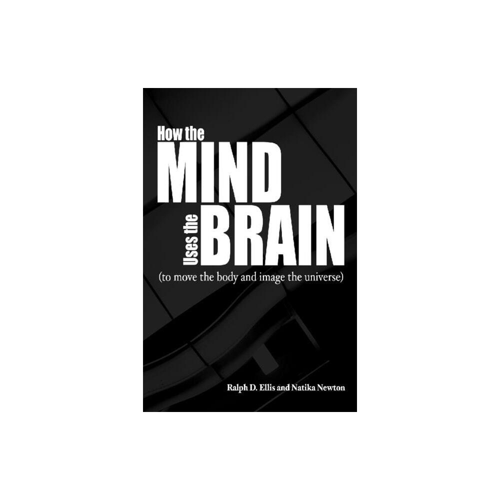 How the Mind Uses the Brain - by Ralph Ellis & Natika Newton (Paperback)